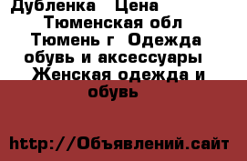 Дубленка › Цена ­ 12 500 - Тюменская обл., Тюмень г. Одежда, обувь и аксессуары » Женская одежда и обувь   